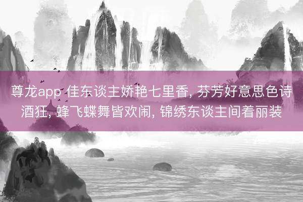 尊龙app 佳东谈主娇艳七里香， 芬芳好意思色诗酒狂， 蜂飞蝶舞皆欢闹， 锦绣东谈主间着丽装