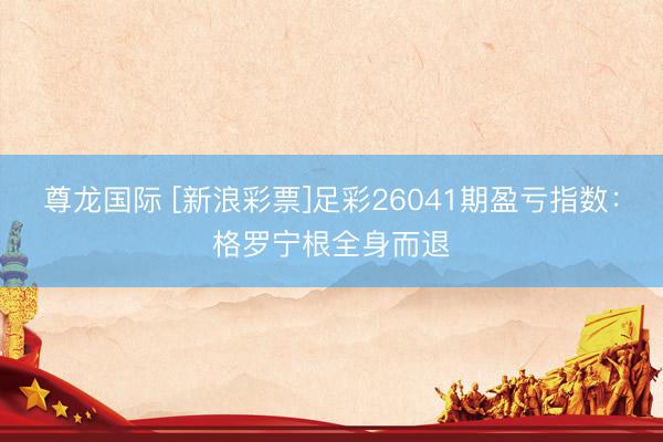 尊龙国际 [新浪彩票]足彩26041期盈亏指数：格罗宁根全身而退