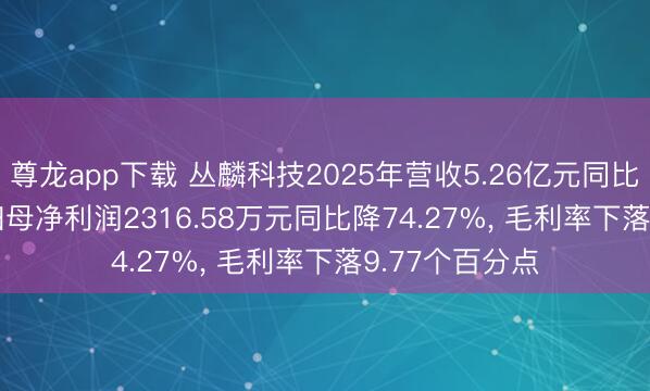 尊龙app下载 丛麟科技2025年营收5.26亿元同比降11.59%, 归母净利润2316.58万元同比降74.27%, 毛利率下落9.77个百分点