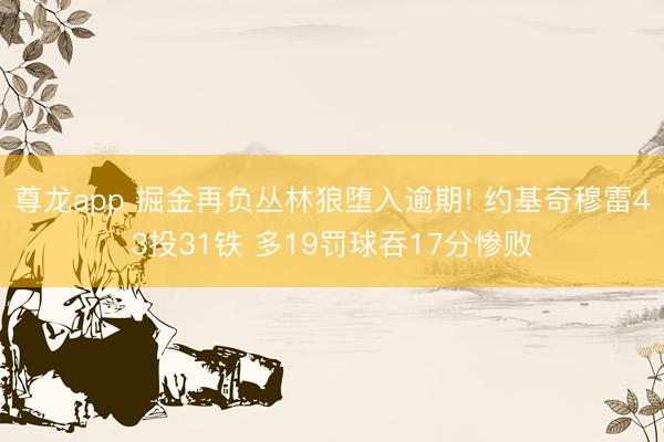 尊龙app 掘金再负丛林狼堕入逾期! 约基奇穆雷43投31铁 多19罚球吞17分惨败