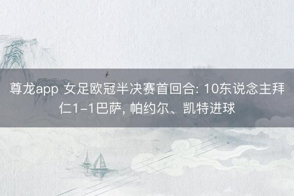 尊龙app 女足欧冠半决赛首回合: 10东说念主拜仁1-1巴萨, 帕约尔、凯特进球