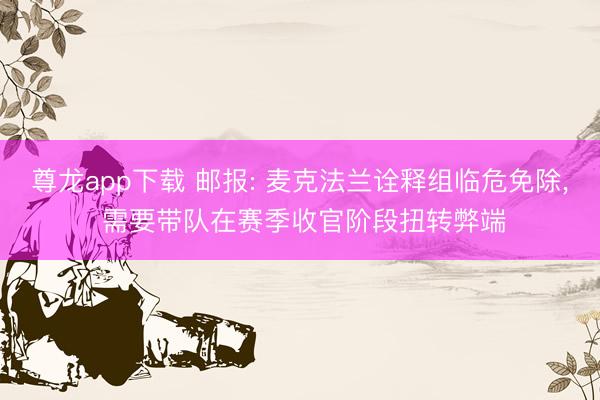 尊龙app下载 邮报: 麦克法兰诠释组临危免除, 需要带队在赛季收官阶段扭转弊端